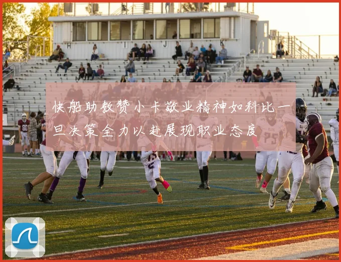 快船助教赞小卡敬业精神如科比一旦决策全力以赴展现职业态度