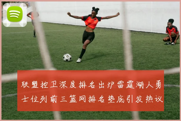 联盟控卫深度排名出炉雷霆湖人勇士位列前三篮网排名垫底引发热议