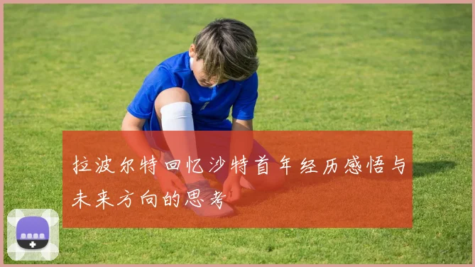 拉波尔特回忆沙特首年经历感悟与未来方向的思考