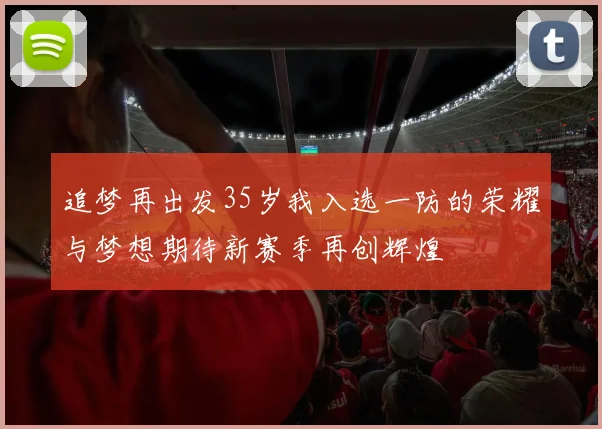 追梦再出发35岁我入选一防的荣耀与梦想期待新赛季再创辉煌