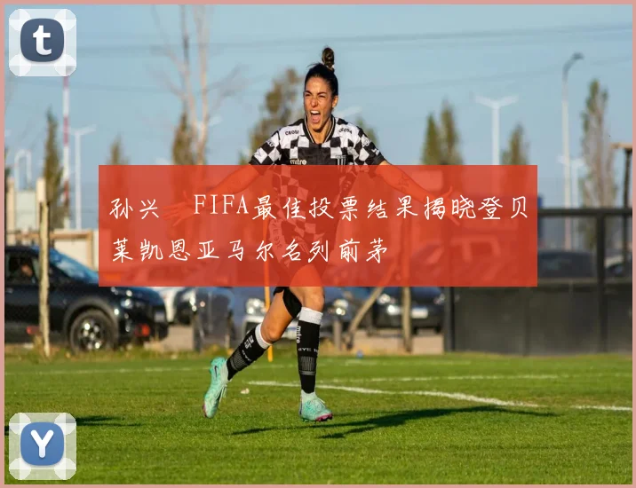 孙兴慜FIFA最佳投票结果揭晓登贝莱凯恩亚马尔名列前茅