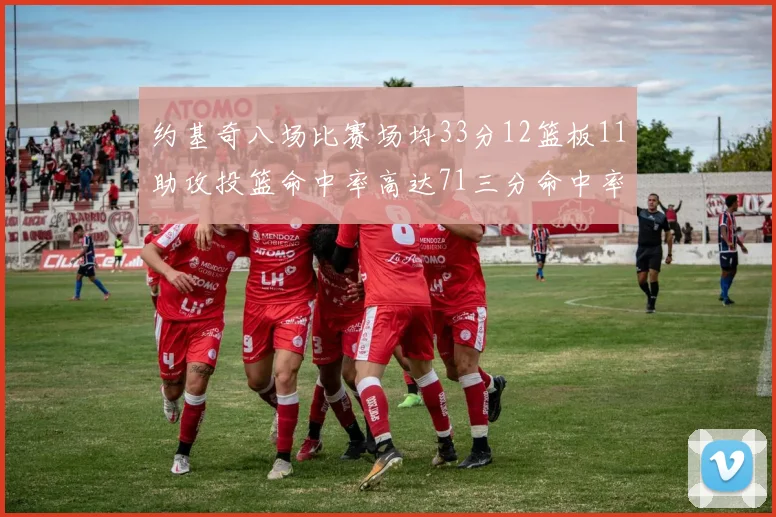 约基奇八场比赛场均33分12篮板11助攻投篮命中率高达71三分命中率56令人震惊