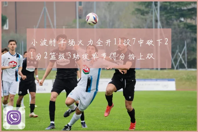 小波特半场火力全开11投7中砍下21分2篮板3助攻单节得分均上双