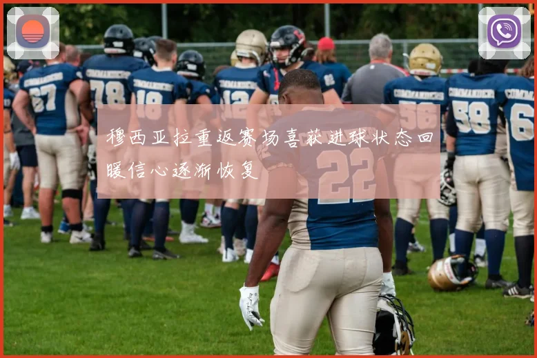 穆西亚拉重返赛场喜获进球状态回暖信心逐渐恢复