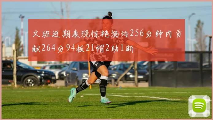 文班近期表现惊艳场均256分钟内贡献264分94板21帽2助1断