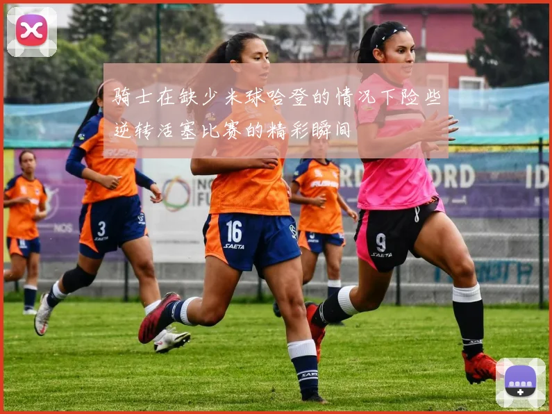 骑士在缺少米球哈登的情况下险些逆转活塞比赛的精彩瞬间