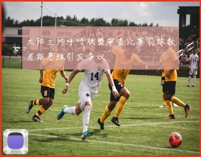 太阳主帅呼吁联盟审查比赛罚球数差距悬殊引发争议