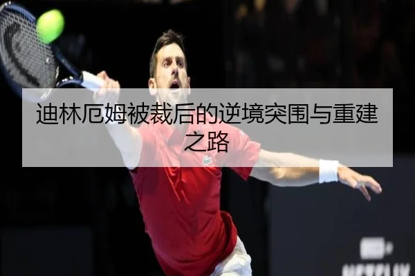 迪林厄姆被裁后的逆境突围与重建之路 - KYgaming